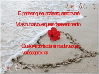 E pode ser que eu acabe esquecendo você, Mas nunca vou esquecer desse sentimento Que toma conta de mim cada vez que você se aproxima 