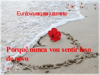 Eu não vou esquecer justamente Porquê nunca vou sentir isso de novo . 