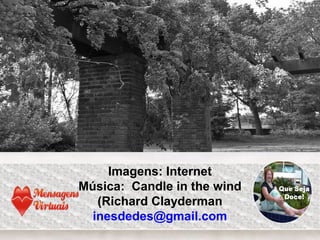 Imagens: Internet
Música: Candle in the wind
(Richard Clayderman
inesdedes@gmail.com
 