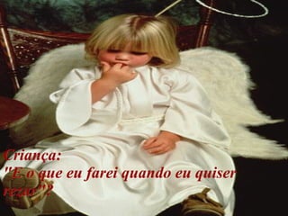 Criança:  "E o que eu farei quando eu quiser rezar"? 