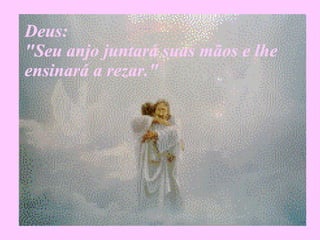 Deus:  "Seu anjo juntará suas mãos e lhe ensinará a rezar." 