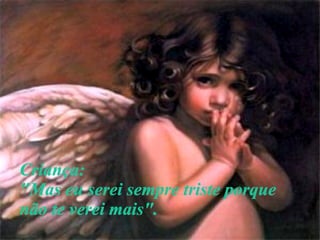 Criança: "Mas eu serei sempre triste porque não te verei mais". 