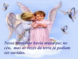 É ouvir músicas “chatas” Nesse momento havia muita paz no céu,  mas as vozes da terra já podiam ser ouvidas. 