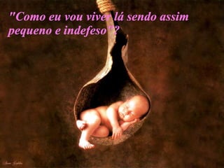 Ser Mãe É sempre estar cansada, de nunca ficar parada, ter sempre o que fazer. "Como eu vou viver lá sendo assim pequeno e indefeso"? 