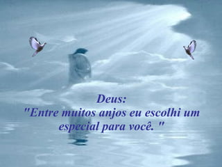Deus: "Entre muitos anjos eu escolhi um especial para você. " 