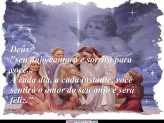 Deus:  "seu anjo cantará e sorrirá para você... A cada dia, a cada instante, você sentirá o amor do seu anjo e será feliz." 