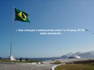 7 . Das crianças e adolescentes entre 7 a 14 anos, 97,3% estão estudando. 