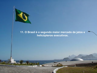 11. O Brasil é o segundo maior mercado de jatos e helicópteros executivos. 