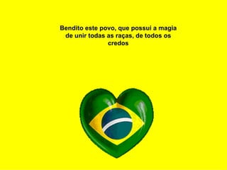 Bendito este povo, que possui a magia de unir todas as raças, de todos os credos 