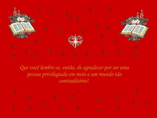 Que você lembre-se, então, de agradecer por ser uma pessoa privilegiada em meio a um mundo tão contraditório!  