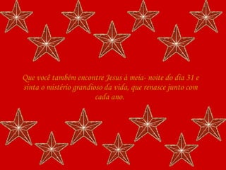 Que você também encontre Jesus à meia- noite do dia 31 e sinta o mistério grandioso da vida, que renasce junto com cada ano.  