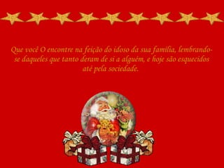 Que você O encontre na feição do idoso da sua família, lembrando-se daqueles que tanto deram de si a alguém, e hoje são esquecidos até pela sociedade.  