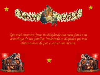 Que você encontre Jesus na bênção de sua mesa farta e no aconchego de sua família, lembrando-se daqueles que mal alimentam-se do pão e sequer um lar têm.  