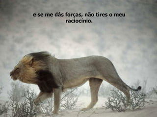 e se me dás forças, não tires o meu raciocínio. 
