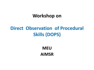 Workshop on
Direct Observation of Procedural
Skills (DOPS)
MEU
AIMSR
 