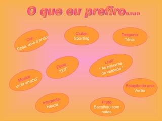 O que eu prefiro.... Cor: Rosa, azul e preto Clube: Sporting Filme: “ 007” Livro: “  As palavras  de verdade “ Música: un’ta amabo” Prato: Bacalhau com  natas  Interprete: Neuza  Estação do ano: Verão  Desporto: Ténis  