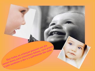 Que todas as crianças possam um dia serem livres para crescerem felizes, com prazer e sem sentirem a dor e o sofrimento tão cedo  