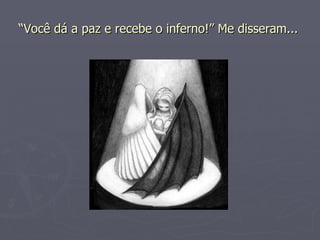 “ Você dá a paz e recebe o inferno!” Me disseram...   