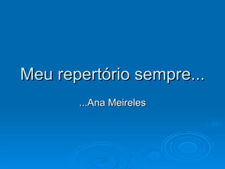 Meu repertório sempre... ...Ana Meireles 