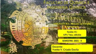 ASIGNATURA: Métodos de Estudio
Universitario
SEMESTRE: 2021 - II
Sesión 11:
APA 7ma. edición
Docente:
Yvette V. Criado Davila
 