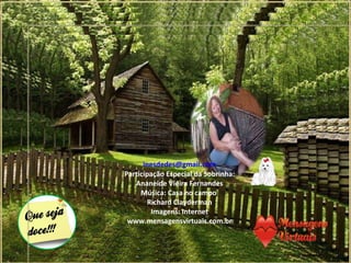 [email_address] Participação Especial da Sobrinha: Ananeide Vieira Fernandes Música:  Casa no campo  Richard Clayderman Imagens: Internet www.mensagensvirtuais.com.br 