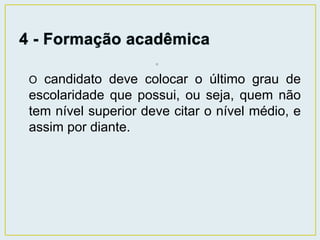 • 
O candidato deve colocar o último grau de 
escolaridade que possui, ou seja, quem não 
tem nível superior deve citar o nível médio, e 
assim por diante. 
 