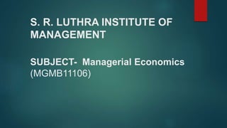 S. R. LUTHRA INSTITUTE OF
MANAGEMENT
SUBJECT- Managerial Economics
(MGMB11106)
 