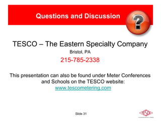Slide 31
Questions and Discussion
TESCO – The Eastern Specialty Company
Bristol, PA
215-785-2338
This presentation can also be found under Meter Conferences
and Schools on the TESCO website:
www.tescometering.com
 
