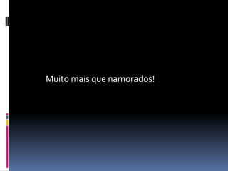 Muito mais que namorados!
 