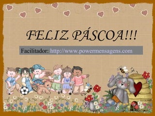 FELIZ PÁSCOA!!!
Facilitador: http://www.powermensagens.com
 