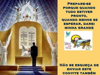 Prepare-se porque quando tudo estiver pronto, quando menos se esperar, darei minha grande festa. Não se esqueça de enviar este convite também aos seus amigos... 