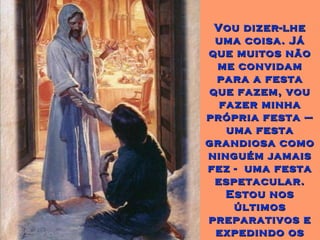 Vou dizer-lheVou dizer-lhe
uma coisa. Jáuma coisa. Já
que muitos nãoque muitos não
me convidamme convidam
para a festapara a festa
que fazem, vouque fazem, vou
fazer minhafazer minha
própria festa –própria festa –
uma festauma festa
grandiosa comograndiosa como
ninguém jamaisninguém jamais
fez - uma festafez - uma festa
espetacular.espetacular.
Estou nosEstou nos
últimosúltimos
preparativos epreparativos e
expedindo osexpedindo os
 