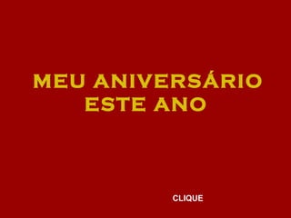 MEU ANIVERSÁRIO
ESTE ANO
CLIQUE
 