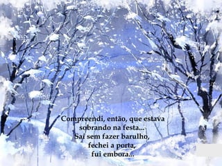 Compreendi, então, que estava sobrando na festa...  Saí sem fazer barulho,  fechei a porta,  fui embora... 