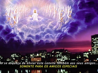 Não se esqueça de enviar este convite também aos seus amigos...  SOMENTE PARA OS AMIGOS ESPECIAIS 