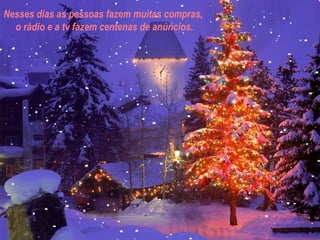 Nesses dias as pessoas fazem muitas compras,  o rádio e a tv fazem centenas de anúncios. 