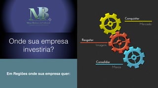 Onde sua empresa
investiria?
Em Regiões onde sua empresa quer:
 