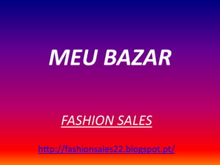 MEU BAZAR
FASHION SALES
http://fashionsales22.blogspot.pt/
 