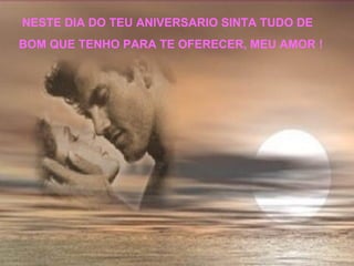 NESTE DIA DO TEU ANIVERSARIO SINTA TUDO DE  BOM QUE TENHO PARA TE OFERECER, MEU AMOR ! 