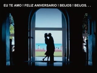 EU TE AMO ! FELIZ ANIVERSARIO ! BEIJOS ! BEIJOS. . . 
