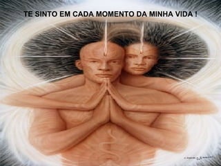 TE SINTO EM CADA MOMENTO DA MINHA VIDA ! 