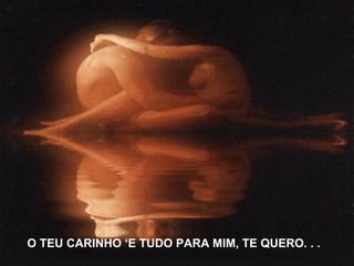 O TEU CARINHO ‘E TUDO PARA MIM, TE QUERO. . . 
