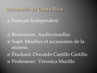  Français Independent
 Ressources Audiovisuelles
 Sujet: Meubles et accessoires de la
maison.
 Étudiant: Oswaldo Castillo Castillo
 Professeur: Veronica Murillo
 
