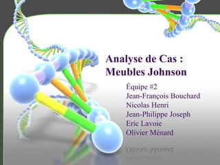 Analyse de Cas :
Meubles Johnson
Équipe #2
Jean-François Bouchard
Nicolas Henri
Jean-Philippe Joseph
Eric Lavoie
Olivier Ménard
 