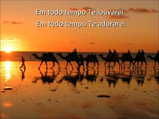 Em todo tempo Te louvarei  Em todo tempo Te adorarei 
