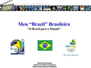 MADRA INTERNATIONAL PRODUCTIONS MIP Meu “Brazil” Brasileiro“O Brasil para o Mundo” Marcelo Fernandes Diretor & Produtor Executivo Madra Internacional Produções 