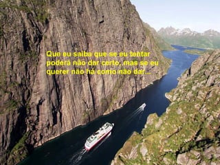 Que eu saiba que se eu tentar
poderá não dar certo, mas se eu
querer não há como não dar...
 