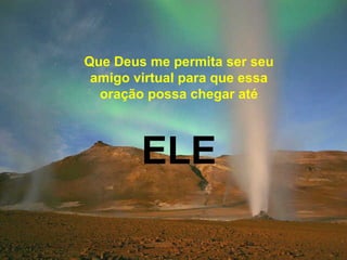 Que Deus me permita ser seu
amigo virtual para que essa
oração possa chegar até
ELE
 