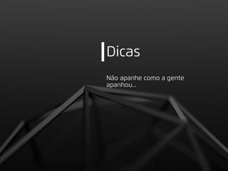 Dicas
Não apanhe como a gente
apanhou...
 