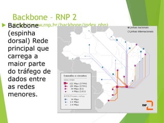 Backbone – RNP 2
(http://www.rnp.br/backbone/index.php)
 Backbone
(espinha
dorsal) Rede
principal que
carrega a
maior parte
do tráfego de
dados entre
as redes
menores.
34
 